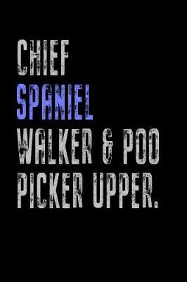 Chief Spaniel Walker & Poo Picker Upper: Funny Dog Owner Gift Notebook Poop Scoop 120 Pages Blank Lined Note Paper