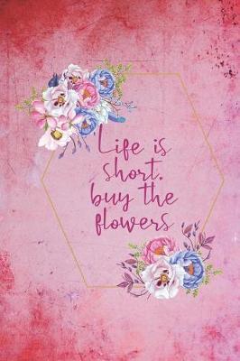 Life Is Short, Buy The Flowers: Blank Lined Notebook ( Florist )