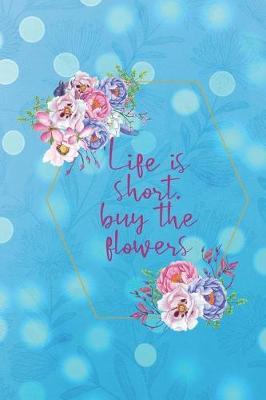 Life Is Short, Buy The Flowers: Blank Lined Notebook ( Florist )