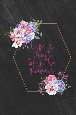 Life Is Short, Buy The Flowers: Blank Lined Notebook ( Florist )