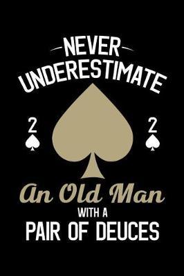 Never Underestimate an Old Man with a Pair of Deuces: Poker Journal, Gambling Notebook, Gift for Poker Player, Funny Gambler Casino Manager Pit Boss Dealer Croupier Birthday Present