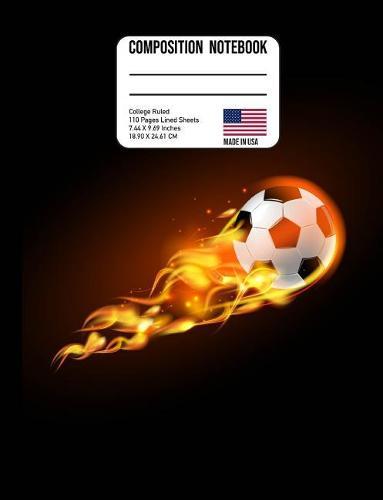 Composition Notebook College Ruled: Soccer Ball on Fire Back to School Composition Book for Teachers, Students Kids and Teens
