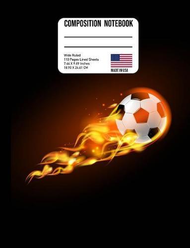 Composition Notebook Wide Ruled: Soccer Ball on Fire Back to School Composition Book for Teachers, Students Kids and Teens
