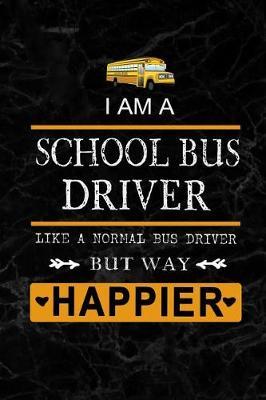 I am School Bus Driver like a Normal Bus Driver but way Happier: School Bus Driver Appreciation Gifts: Blank Lined Notebook, Journal, diary. Perfect Graduation Year End Inspirational Gift for driver ( Great Alternative to Thank You Cards )