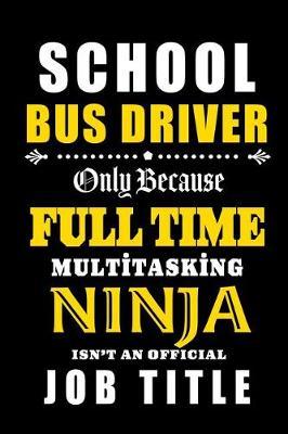 School Bus Driver - Full Time Multi tasking Ninja: School Bus Driver Appreciation Gifts: Blank Lined Notebook, Journal, diary. Perfect Graduation Year End Inspirational Gift for driver ( Great Alternative to Thank You Cards )