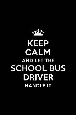 Keep Calm and Let the School Bus Driver Handle it: School Bus Driver Appreciation Gifts: Blank Lined Notebook, Journal, diary. Perfect Graduation Year End Inspirational Gift for driver ( Great Alternative to Thank You Cards )