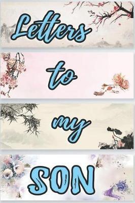 Letters To My Son: Mother To Son Notebook, Father To Son Journal: Awesome Novelty Gift Diary For Precious Moments Memories: Blooming