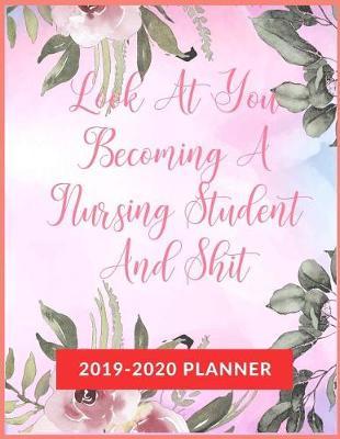 Look At You Becoming A Nursing Student And Shit: Academic & School Planner For Nursing Student, Weekly and Monthly Academic Planner with Inspiration Quotes, Appreciation Gag Gift for Student College & Nurse School (August 2019 through July 2020)