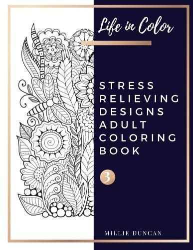 STRESS RELIEVING DESIGNS ADULT COLORING BOOK (Book 3): Chill out and Depression Stress Relieving Designs Coloring Book for Adults - 40+ Premium Coloring Patterns (Life in Color Series)