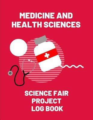 Medicine and Health Sciences Science Fair Project Log Book: Back To School Chemistry Laboratory STEM Notebook for Science Students Project Proposals, Research, Application Observation and Organizational Tools.