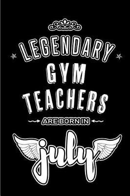Legendary Gym Teachers are born in July: Blank Lined Gym Teacher Journal Notebooks Diary as Appreciation, Birthday, Welcome, Farewell, Thank You, Christmas, Graduation gifts. ( Alternative to Birthday card )