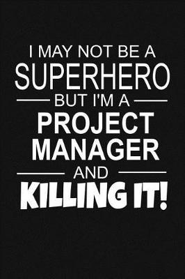 I May Not Be A Superhero But I'm A Project Manager And Killing It!: Inspirational Blank Lined Small Journal Notebook, For Project Managers As Appreciation Gift With Funny Quote