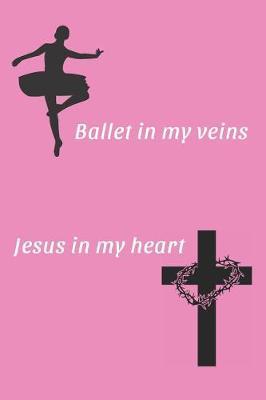 Ballet in my veins Jesus in my heart: Ballet Journal, Notebook, Diary. A Perfect Gift for Ballet Dancers / Ballerinas