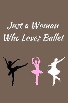 Just a Woman Who Loves Ballet: Ballet Journal, Notebook, Diary. A Perfect Gift for Ballet Dancers / Ballerinas
