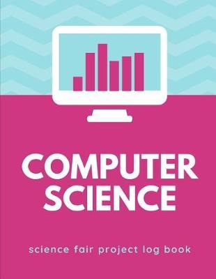 Computer Science Science Fair Project Log Book: Back To School Chemistry Laboratory STEM Notebook for Science Students Project Proposals, Research, Application Observation and Organizational Tools.