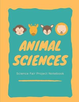 Animal Sciences Science Fair Project Notebook: Science Fair Log Book: Back To School Chemistry Laboratory STEM Notebook for Science Students Project Proposals, Research, Application Observation and Organizational Tools.