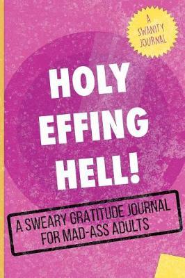 Holy Effing Hell!: A Sweary Gratitude Journal for Mad-Ass Adults (A Swanity Journal)