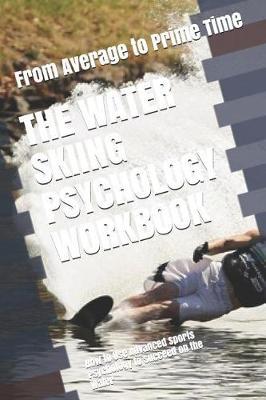 The Water Skiing Psychology Workbook: How to Use Advanced Sports Psychology to Succeed on the Water