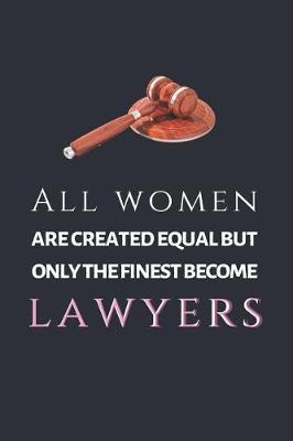 All Women Are Created Equal But Only The Finest Become Lawyers: Inspirational 120 Page Lined Journal, Notebook, or Diary For Lawyers 6 x 9 Gift For Lawyers & Legal Professionals Law Gifts For Women