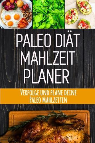 Paleo Diät Mahlzeitplaner: Du kannst das! 90 Tage Paleo Mahlzeitplaner zum Abnehmen: Verfolge und plane deine Mahlzeiten Ausreden sind für Leute, die es nicht genug wollen