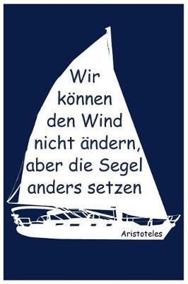 Notizbuch Wir koennen den Wind nicht andern, aber die Segel anders setzen.: Liniert Notebook
