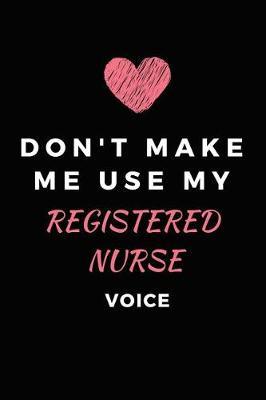 Don't Make Me Use My Registered Nurse Voice: Lined/Ruled Paper Composition Book/Journal for Nurses (LVN's, RN's, LPN's and Nursing Students) - Nurse Appreciation Gifts for Her