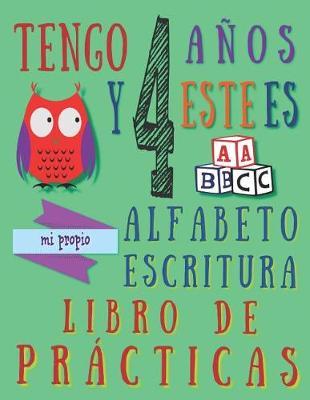 Tengo 4 anos y este es mi propio alfabeto escritura libro de practicas: Practica alfabetica para ninos de cuatro anos
