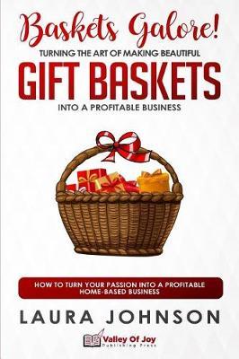 Baskets Galore! Turning the Art of Making Beautiful Gift Baskets into a Profitable Business: How to Turn Your Passion into a Profitable Home-based Business