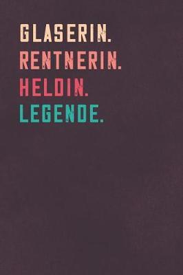 Glaserin. Rentnerin. Heldin. Legende.: Notizbuch - individuelles Ruhestand Geschenk fur Notizen, Zeichnungen und Erinnerungen - liniert mit 100 Seiten