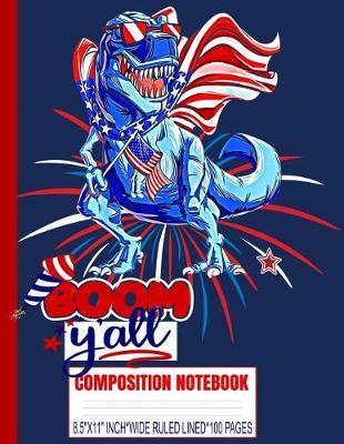 BOOM Y'ALL Composition Notebook: AMERISAURUS-REX/USA Flag/Patriotic/Dinosaur/8.5x11 A4/Wide Ruled Line Primary Copy Exercise Book/Glossy/100 Pages/4th of July/Denim Navy Soft Cover/Kids Elementary School Supplies/Student Teacher/Daily Writing Journal