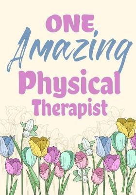 One Amazing Physical Therapist: Physical Therapist Appreciation Gift, Physical Therapy Notebook, Journal, Diary, Perfect for Notes, Journaling, retirment, Physical Therapists and Physical Therapy Students
