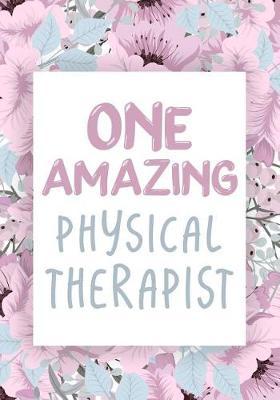 One Amazing Physical Therapist: Physical Therapist Appreciation Gift, Physical Therapy Notebook, Journal, Diary, Perfect for Notes, Journaling, retirment, Physical Therapists and Physical Therapy Students