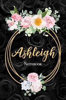 Ashleigh Notebook: Beautiful Black Rose and Gold Customized Girl's Name Notebook Blank Lined Journal Gift for Women