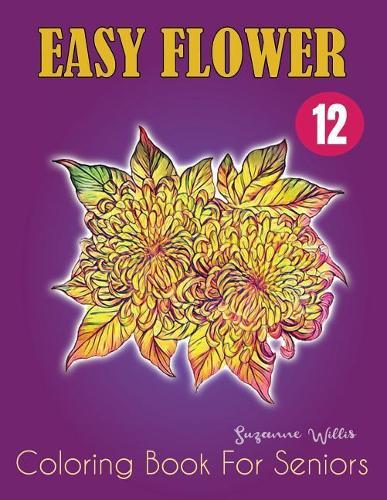 Easy Flower Coloring Book for Seniors: Flowers for Beginners: An Adult Coloring Book with Fun, Easy, and Relaxing Coloring Pages (flowers coloring books for adults relaxation Vol.12)