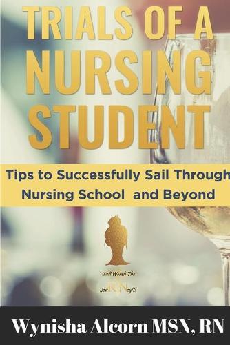 Trials of a Nursing Student: Tips to Successfully Sail Through Nursing School and Beyond