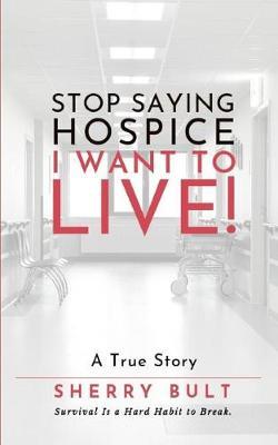 STOP Saying HOSPICE I WANT To LIVE !: Survival Is a Hard Habit to Break