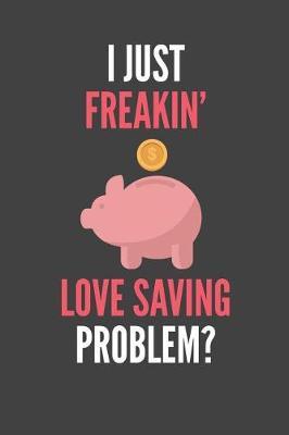 I Just Freakin' Love Saving: Funny Saving Piggy Bank Lined Notebook Journal 110 Pages Great Gift
