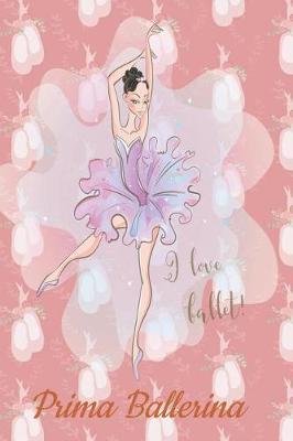 Prima Ballerina I love Ballet: Ballet Journal: Set your dance goals, lesson plan, lesson record, practice plan, practice record, self-care planner, why I love dance pages and more - 10 different pages
