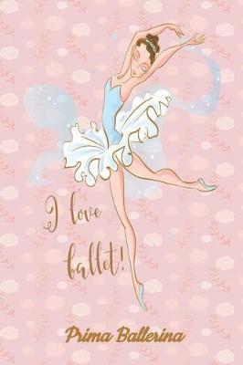 Prima Ballerina I love Ballet: My Ballet Journal: Set your dance goals, lesson plan, lesson record, practice plan, practice record, self-care planner, why I love dance pages and more - 10 different pages
