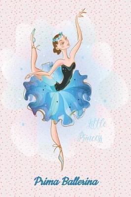 Prima Ballerina Little Princess: My Ballet Journal: Set your dance goals, lesson plan, lesson record, practice plan, practice record, self-care planner, why I love dance pages and more - 10 different pages
