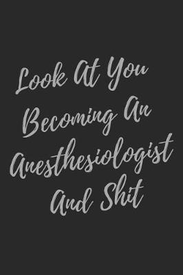 Look At You Becoming An Anesthesiologist And Shit: Blank Lined Journal Anesthesiologist Notebook (Gag Gift For Your Not So Bright Friends and Coworkers)