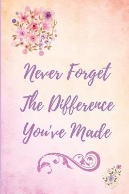 Never Forget The Difference You've Made: Notebook. 6 x 9 Journal for retired Nurse, Vet, Teacher, Charity Worker and many more. Ideal retirement gift.