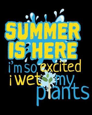 Summer Is Here I'm So Excited I Wet My Plants: Perfect Garden Journal For All Your Gardening Activities & Projects. 8 x 10 120 pages
