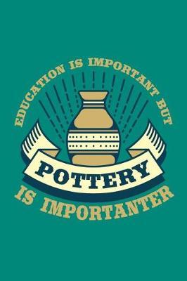 Education is Important But Pottery is Importanter: Pottery Journal, Pottery Notebook Note-Taking Planner Book, Pottery Teacher Birthday Christmas Present, Gift for Pottery Artist