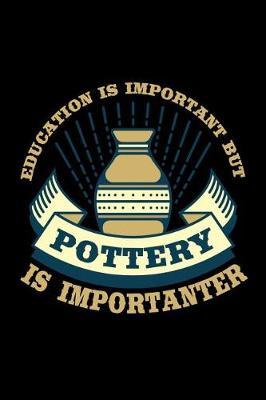 Education is Important But Pottery is Importanter: Pottery Journal, Pottery Notebook Note-Taking Planner Book, Pottery Teacher Birthday Christmas Present, Gift for Pottery Artist