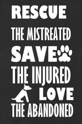 Rescue The Mistreated Save The Injured Love The Abandoned: Blank Lined Notebook ( Animal Shelter ) Black