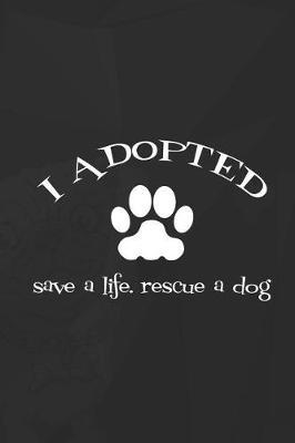 I Adopted Save A Life. Rescue A Dog: Blank Lined Notebook ( Animal Shelter ) Black