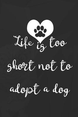 Life Is Too Short Not To Adopt A Dog: Blank Lined Notebook ( Animal Shelter ) Black