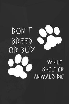 Don't Breed Or Buy While Shelter Animals Die: Blank Lined Notebook ( Animal Shelter ) Black
