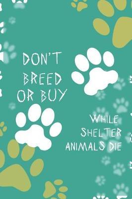 Don't Breed Or Buy While Shelter Animals Die: Blank Lined Notebook ( Animal Shelter ) Green